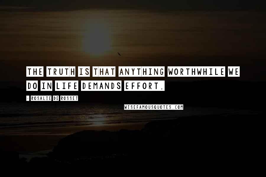 Rosalie De Rosset Quotes: The truth is that anything worthwhile we do in life demands effort.