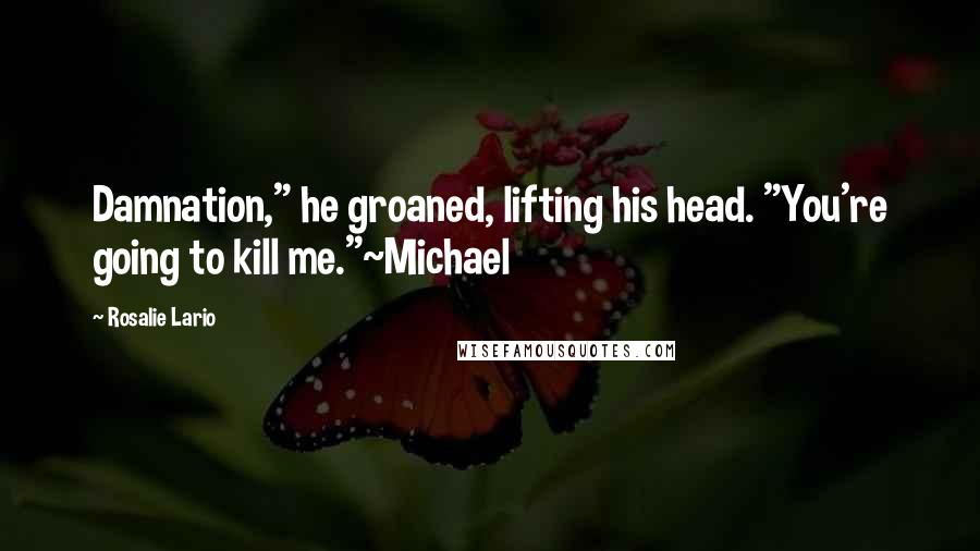 Rosalie Lario Quotes: Damnation," he groaned, lifting his head. "You're going to kill me."~Michael