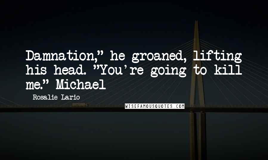Rosalie Lario Quotes: Damnation," he groaned, lifting his head. "You're going to kill me."~Michael