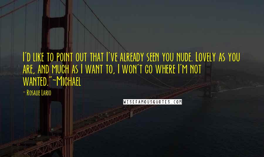 Rosalie Lario Quotes: I'd like to point out that I've already seen you nude. Lovely as you are, and much as I want to, I won't go where I'm not wanted."~Michael