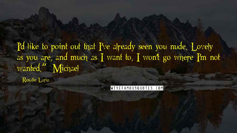 Rosalie Lario Quotes: I'd like to point out that I've already seen you nude. Lovely as you are, and much as I want to, I won't go where I'm not wanted."~Michael