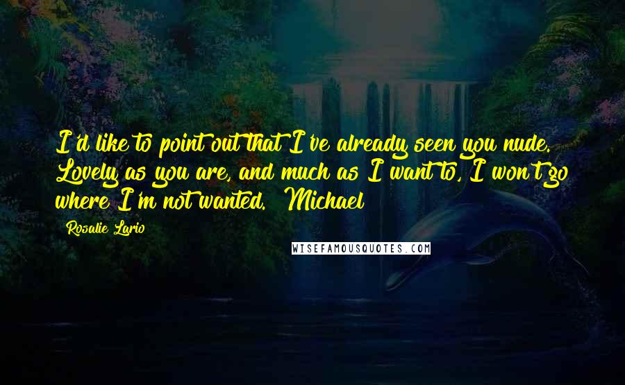 Rosalie Lario Quotes: I'd like to point out that I've already seen you nude. Lovely as you are, and much as I want to, I won't go where I'm not wanted."~Michael