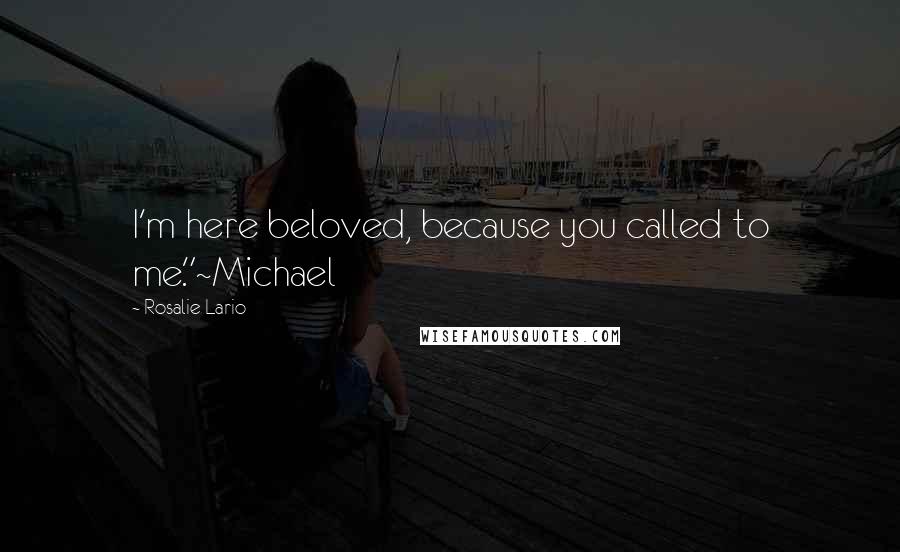 Rosalie Lario Quotes: I'm here beloved, because you called to me."~Michael