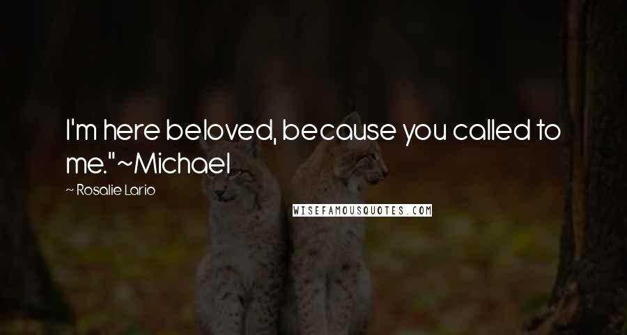 Rosalie Lario Quotes: I'm here beloved, because you called to me."~Michael