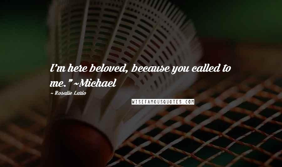 Rosalie Lario Quotes: I'm here beloved, because you called to me."~Michael