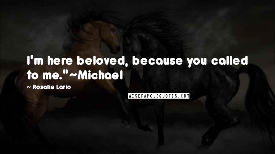 Rosalie Lario Quotes: I'm here beloved, because you called to me."~Michael