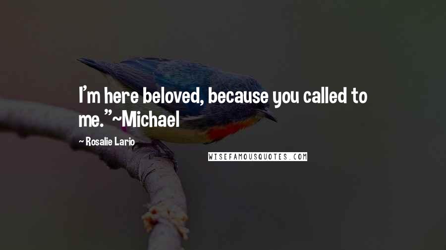 Rosalie Lario Quotes: I'm here beloved, because you called to me."~Michael