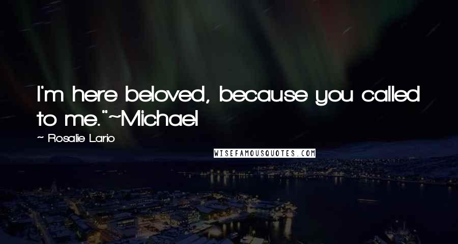 Rosalie Lario Quotes: I'm here beloved, because you called to me."~Michael