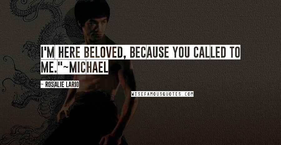 Rosalie Lario Quotes: I'm here beloved, because you called to me."~Michael