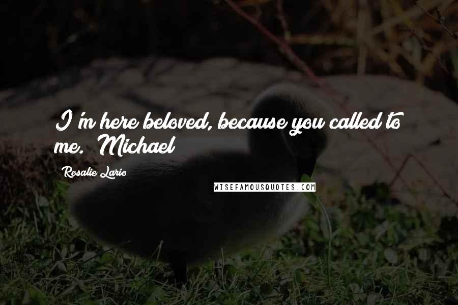 Rosalie Lario Quotes: I'm here beloved, because you called to me."~Michael