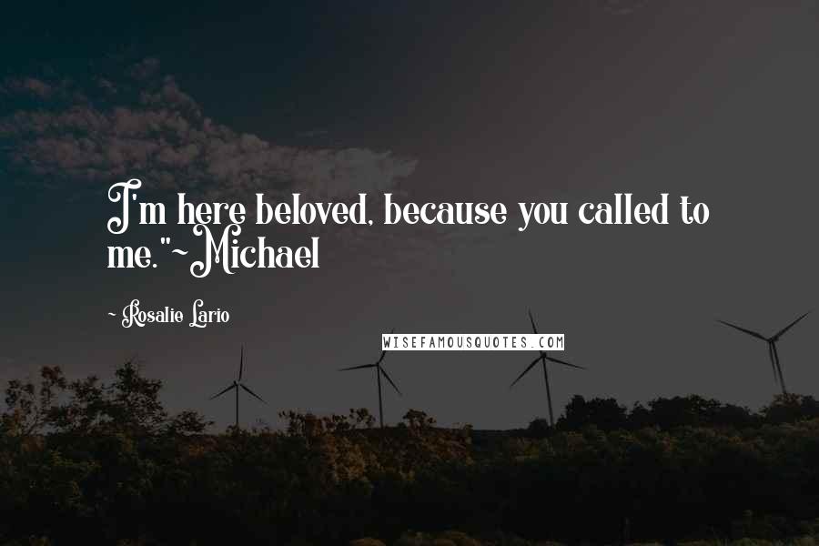 Rosalie Lario Quotes: I'm here beloved, because you called to me."~Michael