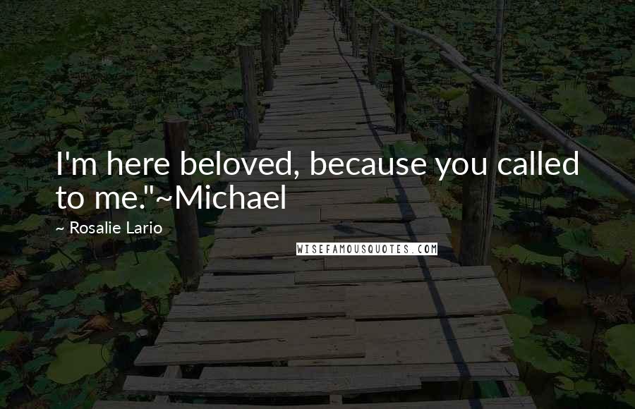 Rosalie Lario Quotes: I'm here beloved, because you called to me."~Michael