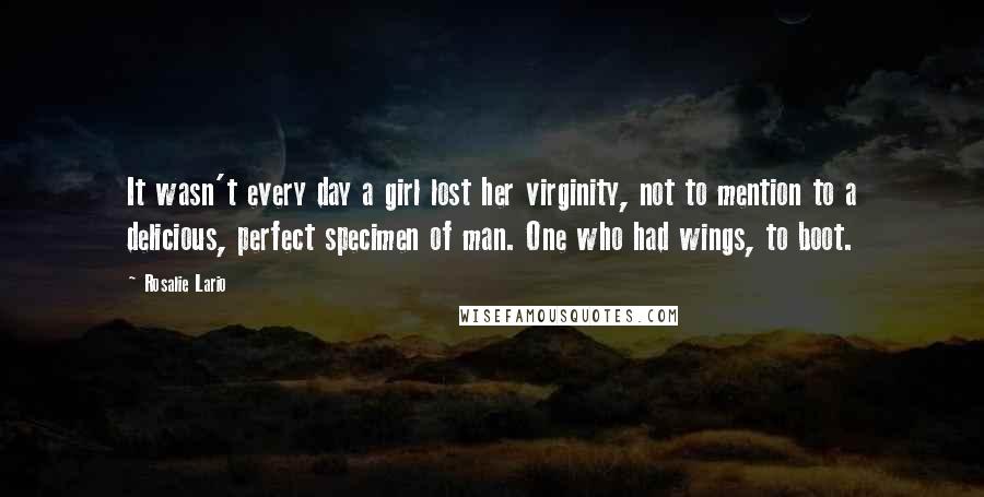 Rosalie Lario Quotes: It wasn't every day a girl lost her virginity, not to mention to a delicious, perfect specimen of man. One who had wings, to boot.