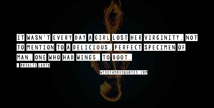 Rosalie Lario Quotes: It wasn't every day a girl lost her virginity, not to mention to a delicious, perfect specimen of man. One who had wings, to boot.
