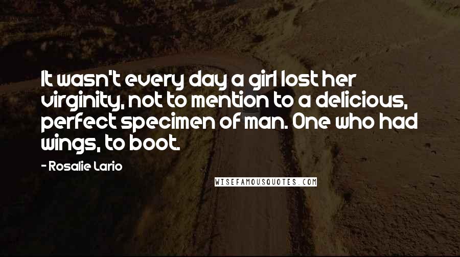 Rosalie Lario Quotes: It wasn't every day a girl lost her virginity, not to mention to a delicious, perfect specimen of man. One who had wings, to boot.
