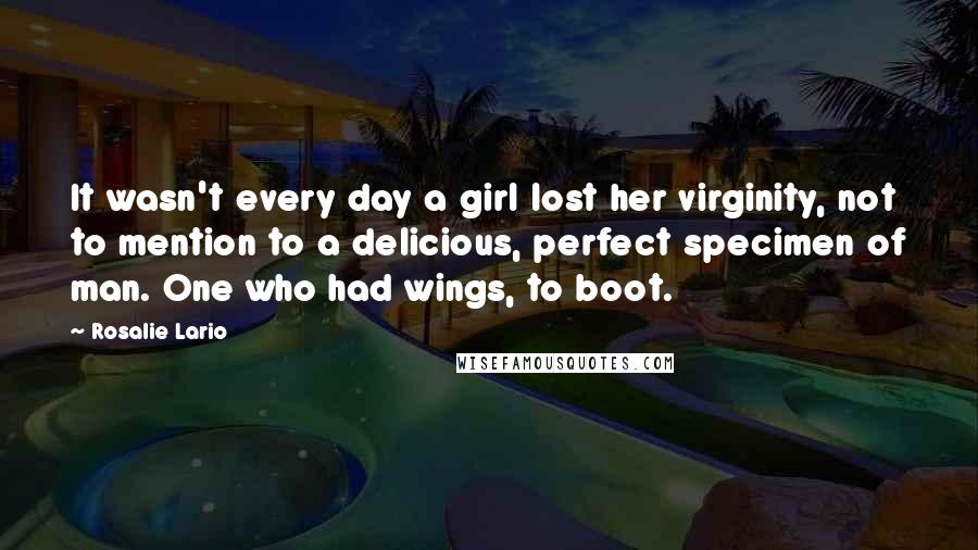 Rosalie Lario Quotes: It wasn't every day a girl lost her virginity, not to mention to a delicious, perfect specimen of man. One who had wings, to boot.