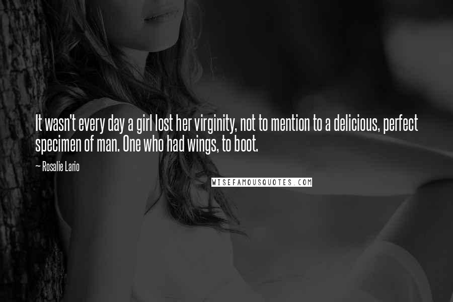 Rosalie Lario Quotes: It wasn't every day a girl lost her virginity, not to mention to a delicious, perfect specimen of man. One who had wings, to boot.