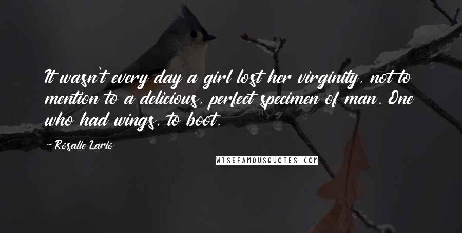 Rosalie Lario Quotes: It wasn't every day a girl lost her virginity, not to mention to a delicious, perfect specimen of man. One who had wings, to boot.