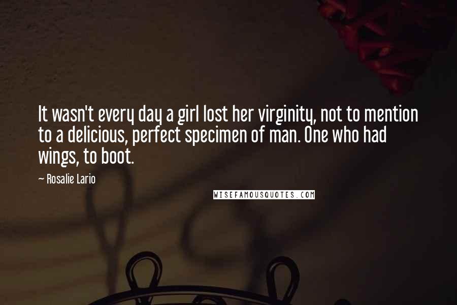 Rosalie Lario Quotes: It wasn't every day a girl lost her virginity, not to mention to a delicious, perfect specimen of man. One who had wings, to boot.