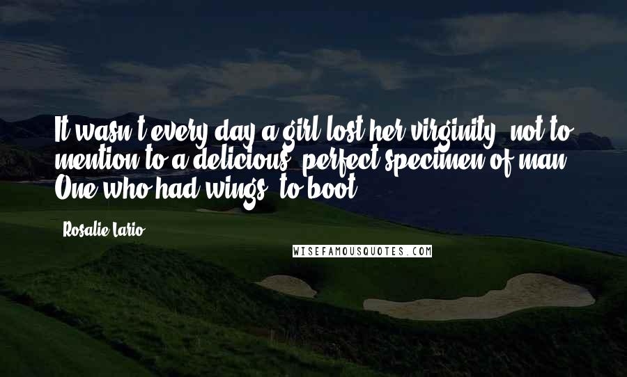 Rosalie Lario Quotes: It wasn't every day a girl lost her virginity, not to mention to a delicious, perfect specimen of man. One who had wings, to boot.