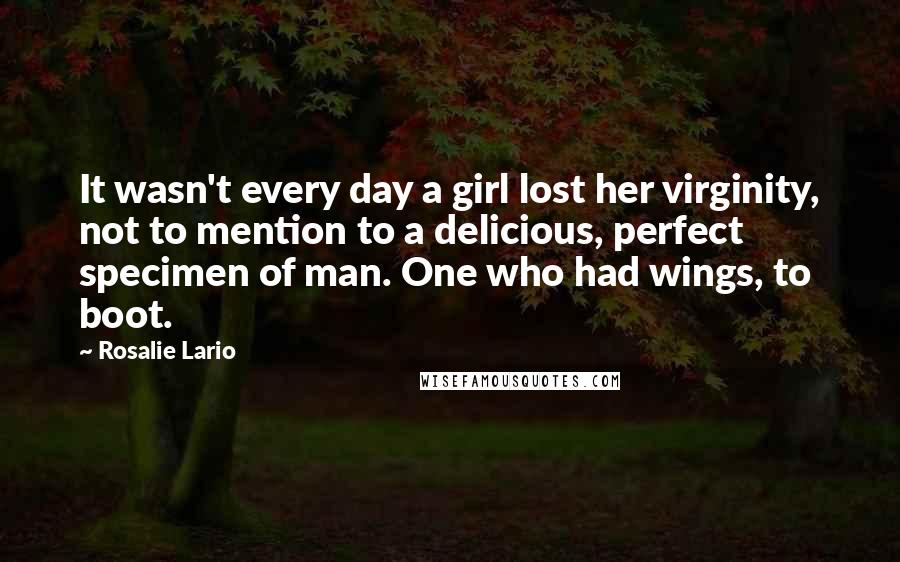 Rosalie Lario Quotes: It wasn't every day a girl lost her virginity, not to mention to a delicious, perfect specimen of man. One who had wings, to boot.