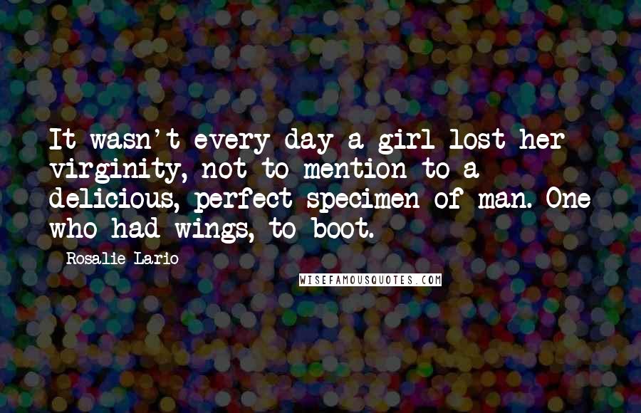 Rosalie Lario Quotes: It wasn't every day a girl lost her virginity, not to mention to a delicious, perfect specimen of man. One who had wings, to boot.