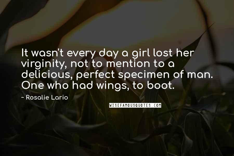 Rosalie Lario Quotes: It wasn't every day a girl lost her virginity, not to mention to a delicious, perfect specimen of man. One who had wings, to boot.