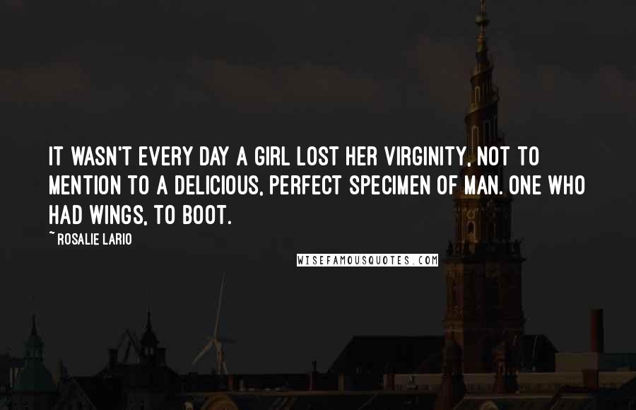 Rosalie Lario Quotes: It wasn't every day a girl lost her virginity, not to mention to a delicious, perfect specimen of man. One who had wings, to boot.