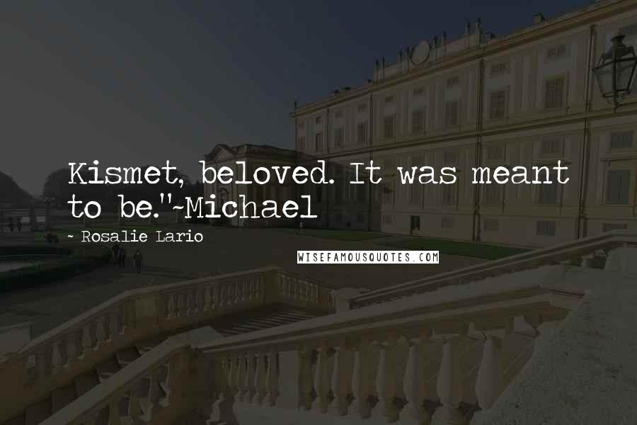 Rosalie Lario Quotes: Kismet, beloved. It was meant to be."~Michael