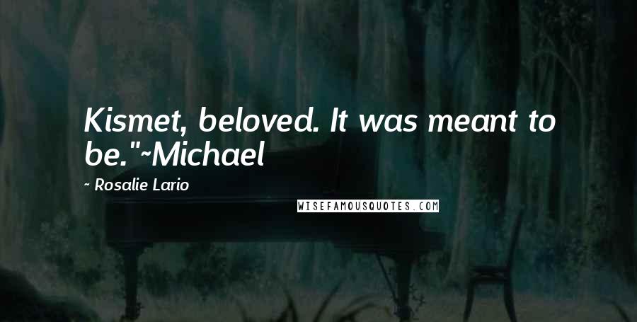 Rosalie Lario Quotes: Kismet, beloved. It was meant to be."~Michael