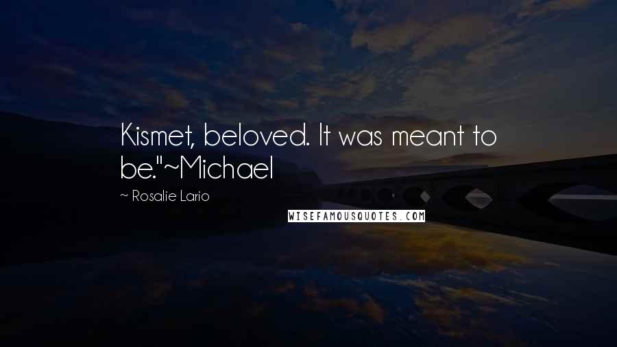 Rosalie Lario Quotes: Kismet, beloved. It was meant to be."~Michael