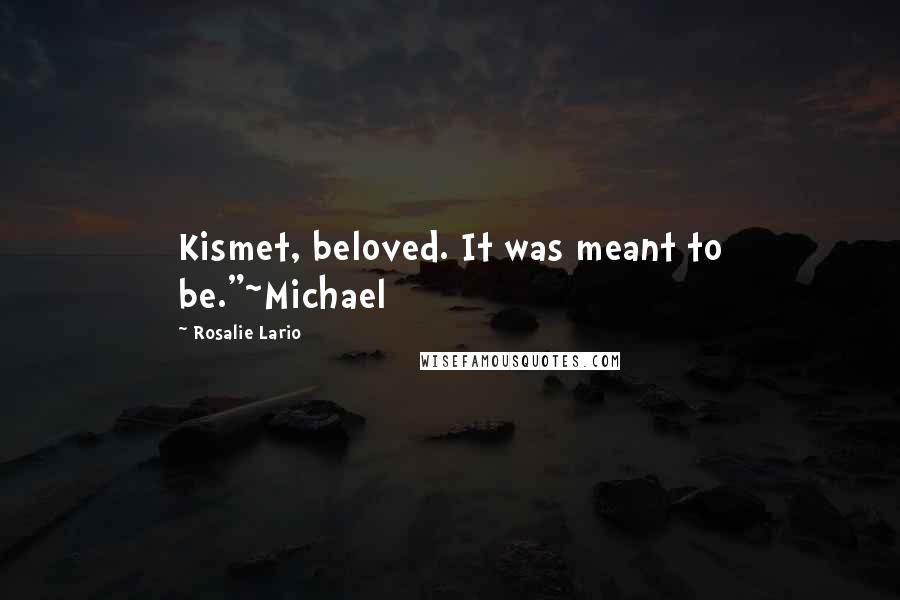 Rosalie Lario Quotes: Kismet, beloved. It was meant to be."~Michael