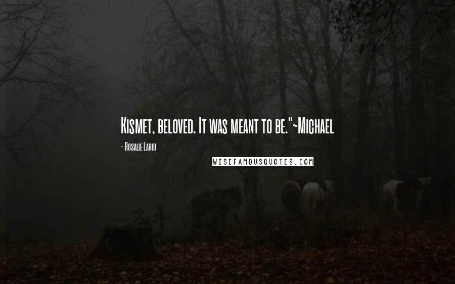 Rosalie Lario Quotes: Kismet, beloved. It was meant to be."~Michael