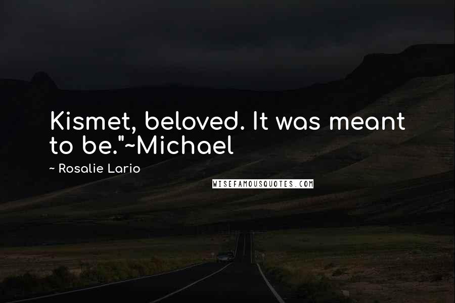 Rosalie Lario Quotes: Kismet, beloved. It was meant to be."~Michael