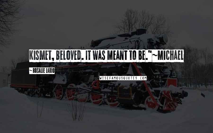 Rosalie Lario Quotes: Kismet, beloved. It was meant to be."~Michael