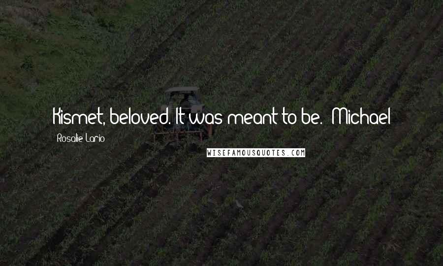 Rosalie Lario Quotes: Kismet, beloved. It was meant to be."~Michael