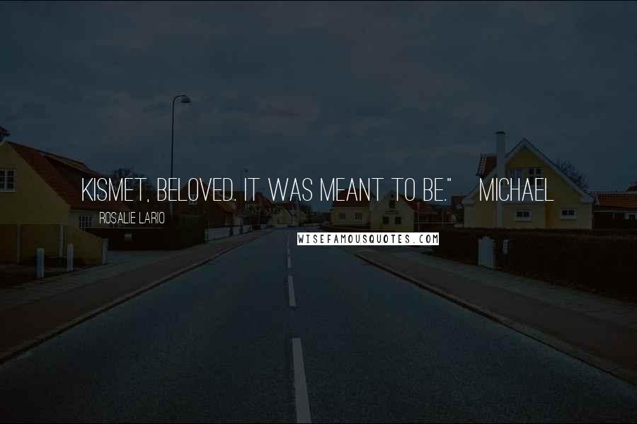 Rosalie Lario Quotes: Kismet, beloved. It was meant to be."~Michael