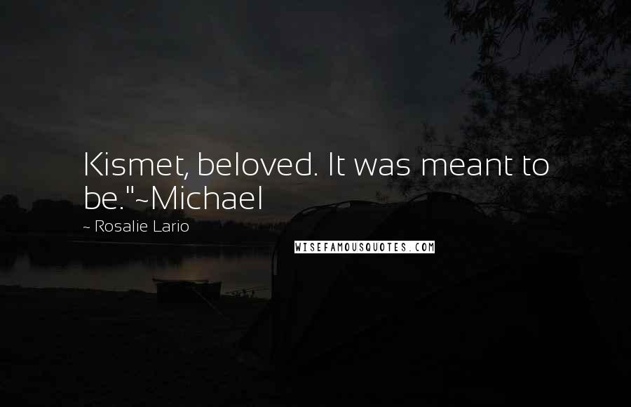 Rosalie Lario Quotes: Kismet, beloved. It was meant to be."~Michael