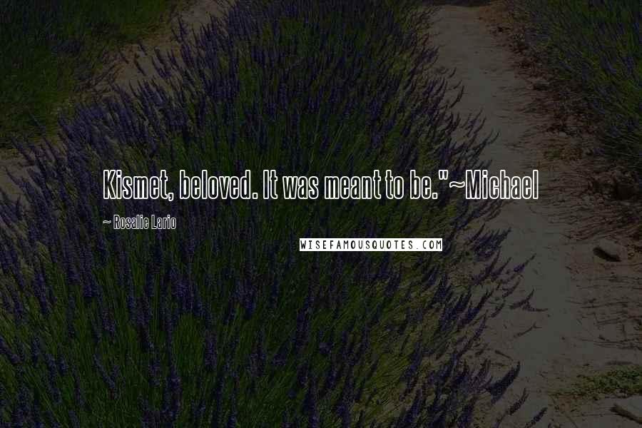 Rosalie Lario Quotes: Kismet, beloved. It was meant to be."~Michael
