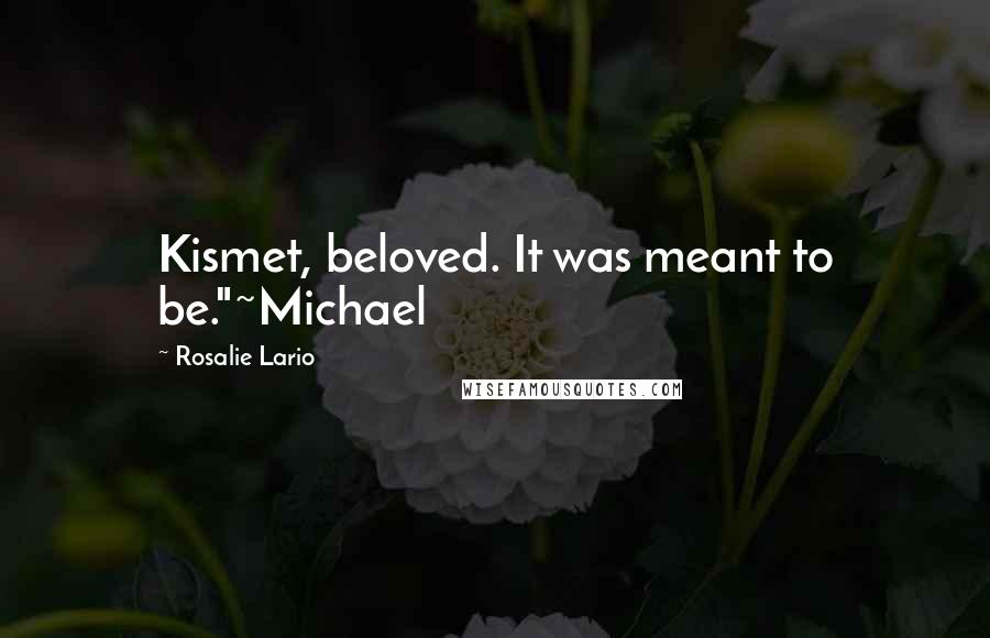 Rosalie Lario Quotes: Kismet, beloved. It was meant to be."~Michael