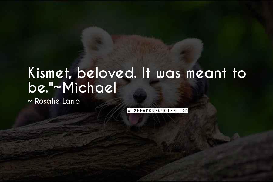 Rosalie Lario Quotes: Kismet, beloved. It was meant to be."~Michael