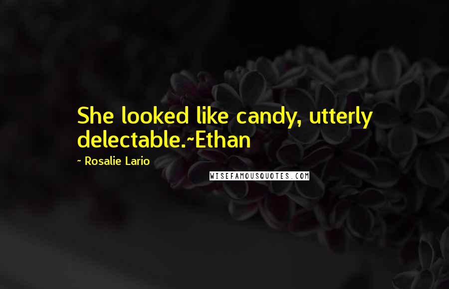 Rosalie Lario Quotes: She looked like candy, utterly delectable.~Ethan