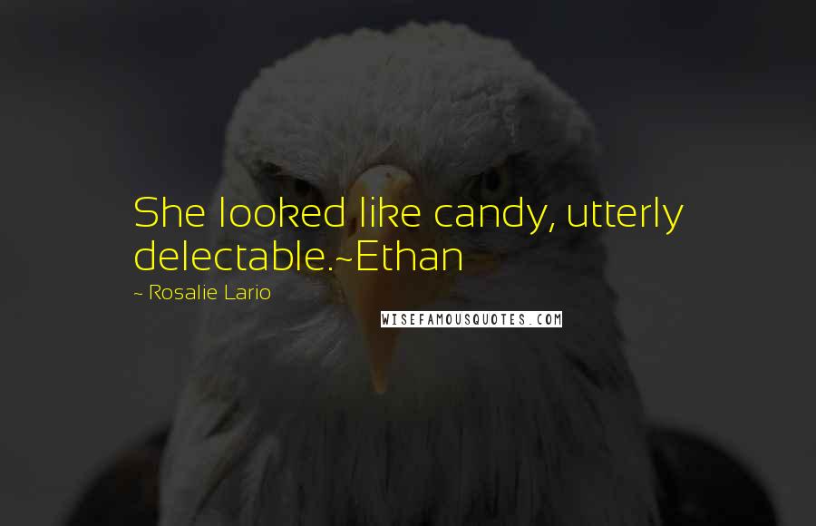 Rosalie Lario Quotes: She looked like candy, utterly delectable.~Ethan