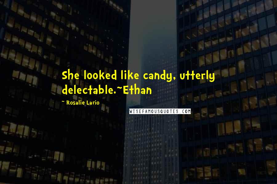 Rosalie Lario Quotes: She looked like candy, utterly delectable.~Ethan