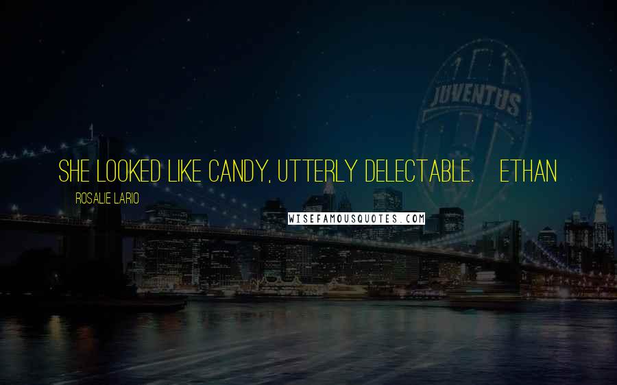 Rosalie Lario Quotes: She looked like candy, utterly delectable.~Ethan