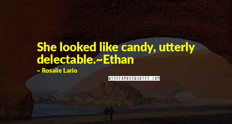 Rosalie Lario Quotes: She looked like candy, utterly delectable.~Ethan
