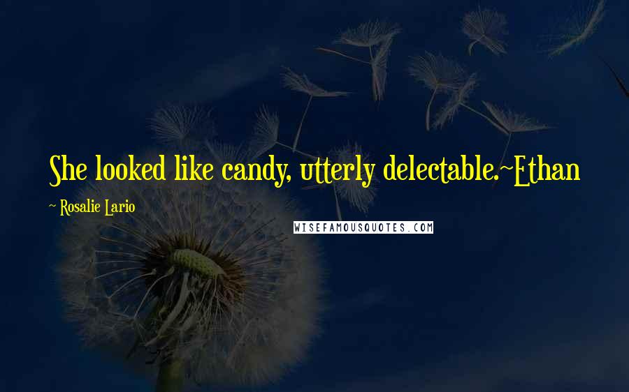 Rosalie Lario Quotes: She looked like candy, utterly delectable.~Ethan