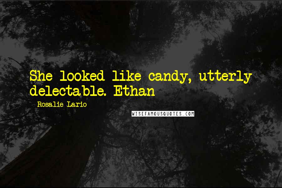Rosalie Lario Quotes: She looked like candy, utterly delectable.~Ethan
