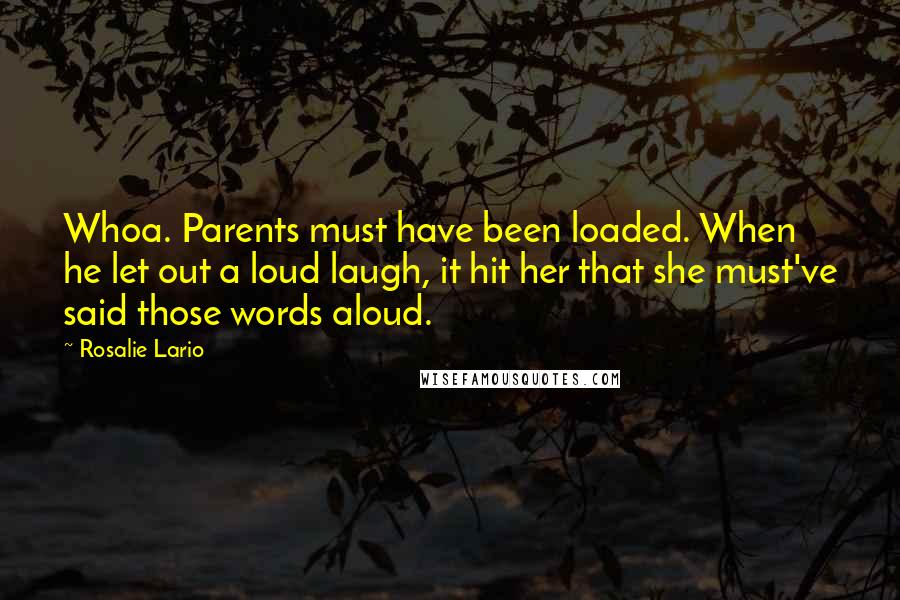 Rosalie Lario Quotes: Whoa. Parents must have been loaded. When he let out a loud laugh, it hit her that she must've said those words aloud.