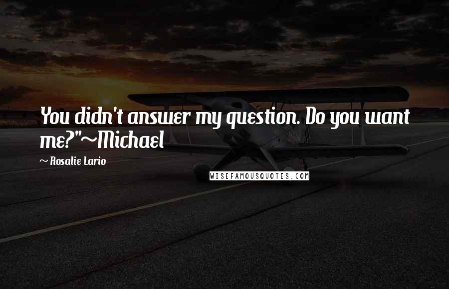 Rosalie Lario Quotes: You didn't answer my question. Do you want me?"~Michael